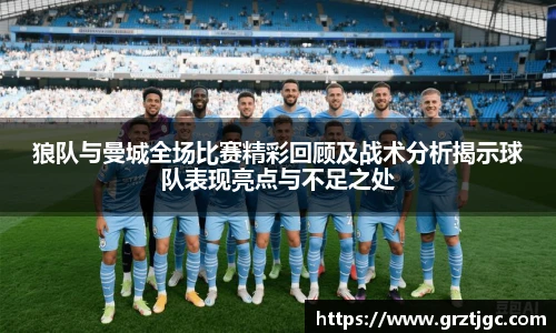 狼队与曼城全场比赛精彩回顾及战术分析揭示球队表现亮点与不足之处