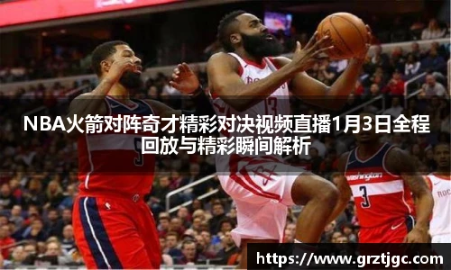 NBA火箭对阵奇才精彩对决视频直播1月3日全程回放与精彩瞬间解析
