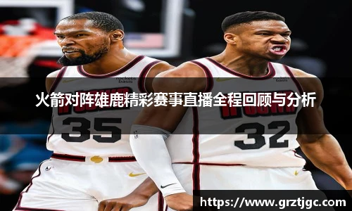 火箭对阵雄鹿精彩赛事直播全程回顾与分析