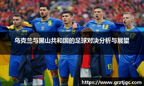 乌克兰与黑山共和国的足球对决分析与展望