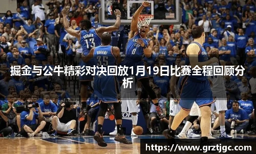 掘金与公牛精彩对决回放1月19日比赛全程回顾分析